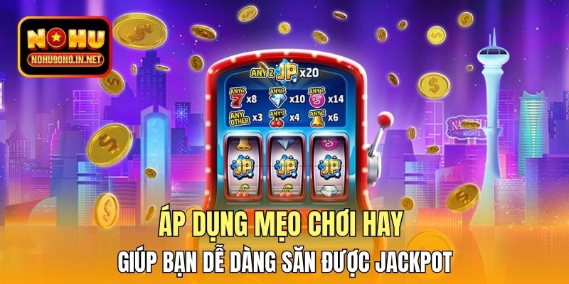 Áp dụng mẹo chơi hay giúp bạn dễ dàng săn được Jackpot