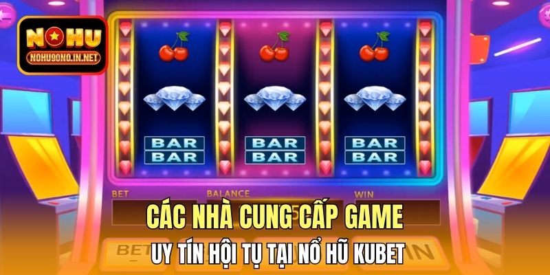 Các nhà cung cấp game uy tín hội tụ tại nổ hũ Kubet