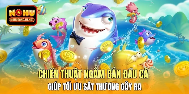 Chiến thuật ngắm bắn đầu cá giúp tối ưu sát thương gây ra