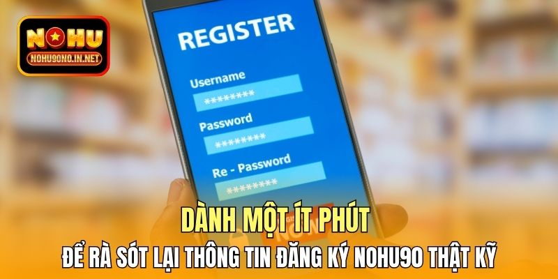 Dành một ít phút để rà sót lại thông tin đăng ký Nohu90 thật kỹ