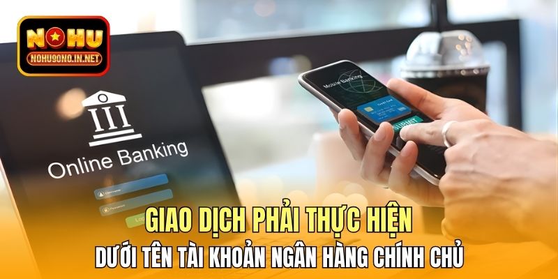 Giao dịch phải thực hiện dưới tên tài khoản ngân hàng chính chủ