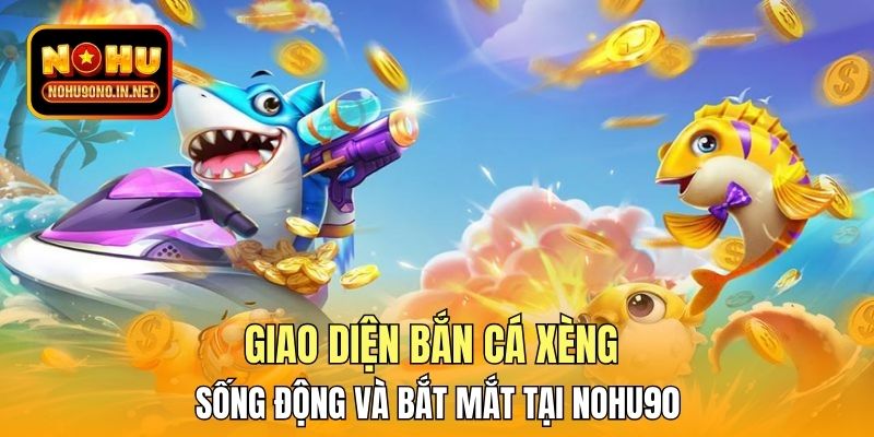 Giao diện Bắn Cá Xèng sống động và bắt mắt tại Nohu90