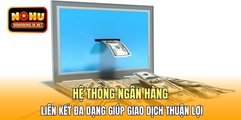 Hệ thống ngân hàng liên kết đa dạng giúp giao dịch thuận lợi
