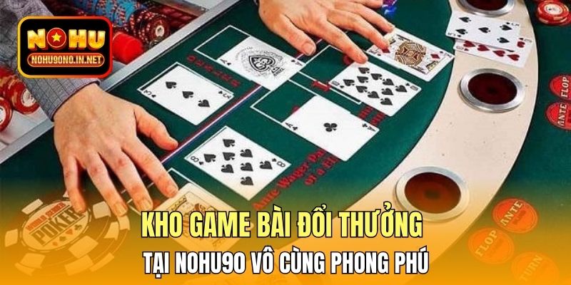 Kho Game bài đổi thưởng tại Nohu90 vô cùng phong phú