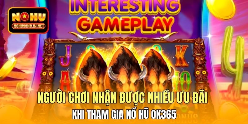 Người chơi nhận được nhiều ưu đãi khi tham gia nổ hũ OK365
