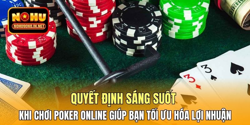 Quyết định sáng suốt khi chơi Poker online giúp bạn tối ưu hóa lợi nhuận