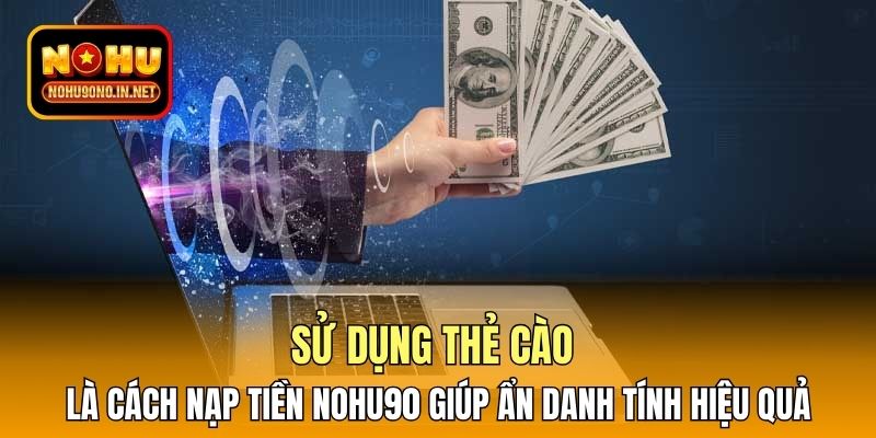 Sử dụng thẻ cào là cách nạp tiền Nohu90 giúp ẩn danh tính hiệu quả