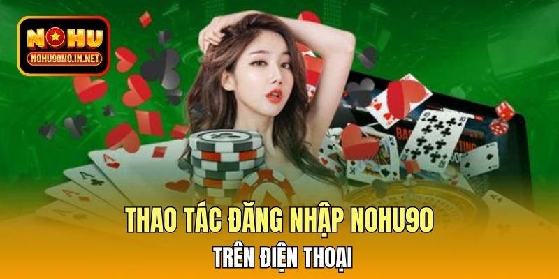 Thao tác đăng nhập Nohu90 trên điện thoại