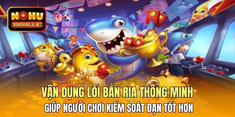 Vận dụng lối bắn ria thông minh giúp người chơi kiểm soát đạn tốt hơn